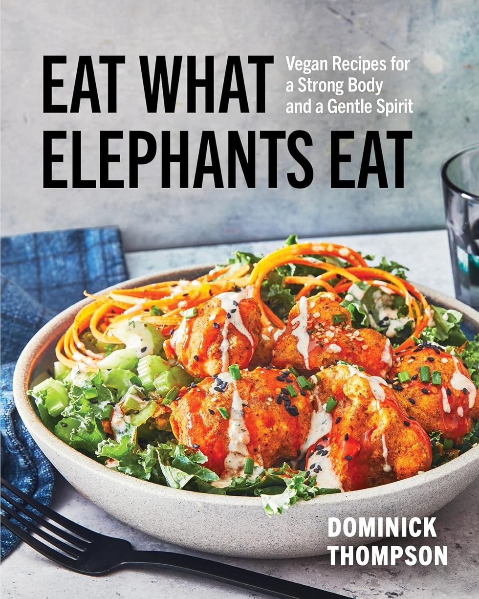 Eat What Elephants Eat: Vegan Recipes for a Strong Body and a Gentle Spirit