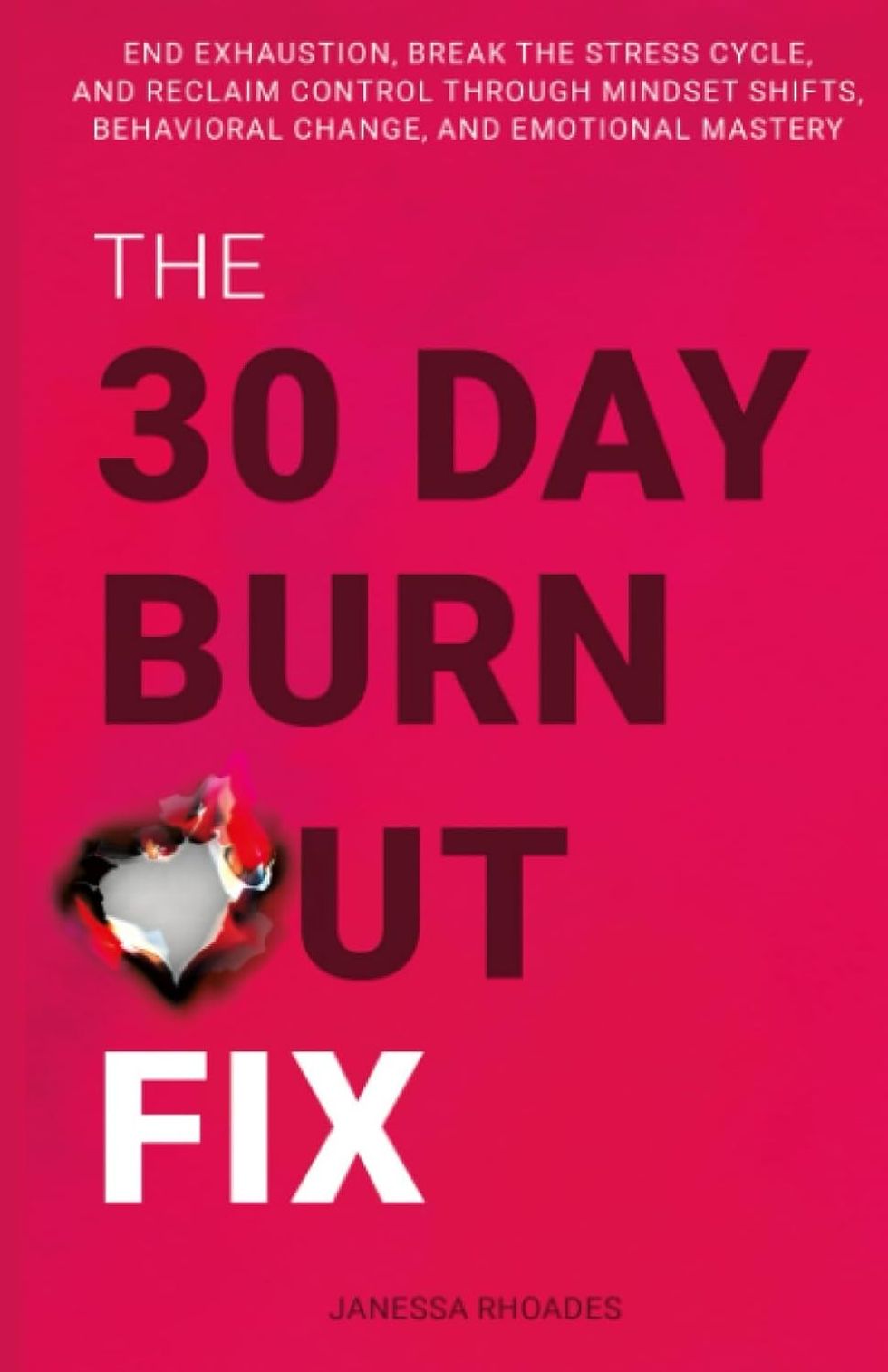 The 30-Day Burnout Fix: End Exhaustion, Break the Stress Cycle, and Reclaim Control Through Mindset Shifts, Behavioral Change, and Emotional Mastery