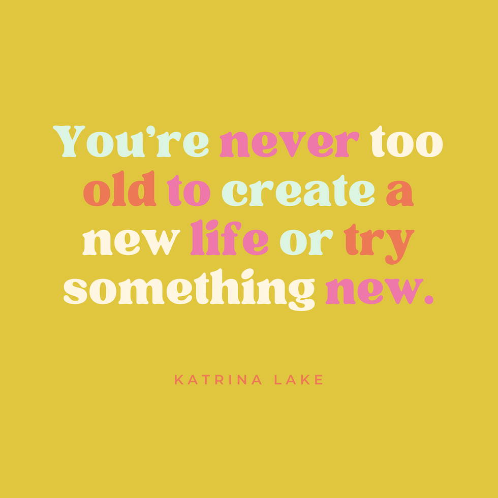 "You're never too old to create a new life or try something new."